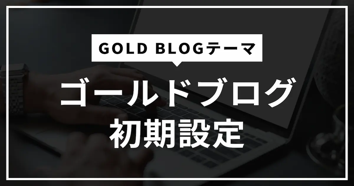 ゴールドブログ初期設定のやり方を解説｜ブログ初心者向け